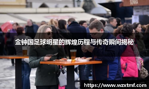金钟国足球明星的辉煌历程与传奇瞬间揭秘