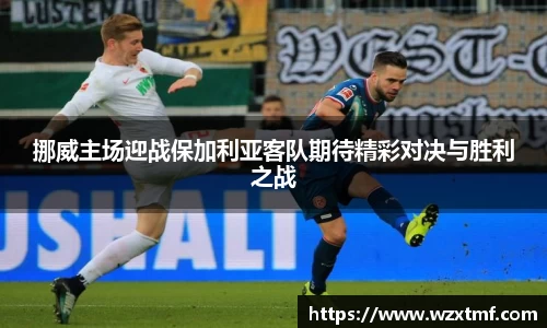 挪威主场迎战保加利亚客队期待精彩对决与胜利之战