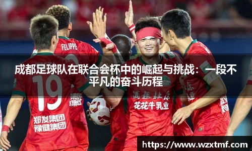 成都足球队在联合会杯中的崛起与挑战：一段不平凡的奋斗历程