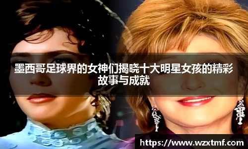 墨西哥足球界的女神们揭晓十大明星女孩的精彩故事与成就
